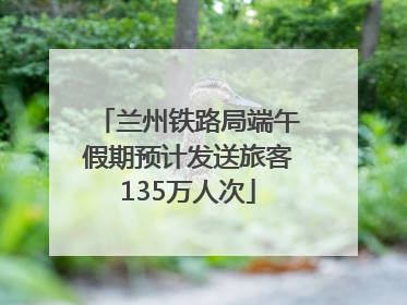兰州铁路局端午假期预计发送旅客135万人次