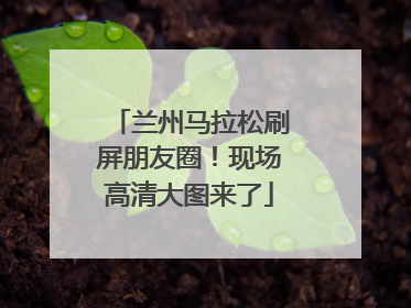 兰州马拉松刷屏朋友圈！现场高清大图来了