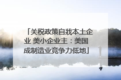 关税政策自戕本土企业 美小企业主：美国成制造业竞争力低地