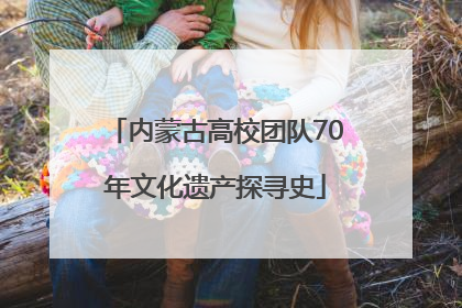 内蒙古高校团队70年文化遗产探寻史