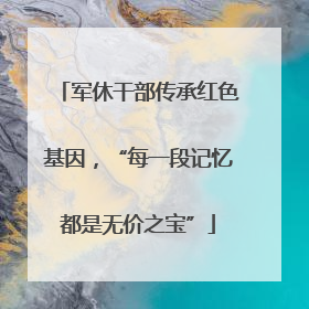 军休干部传承红色基因，“每一段记忆都是无价之宝”