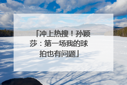 冲上热搜！孙颖莎：第一场我的球拍也有问题