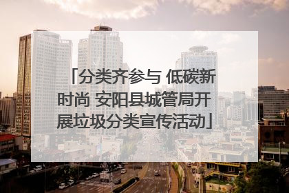 分类齐参与 低碳新时尚 安阳县城管局开展垃圾分类宣传活动