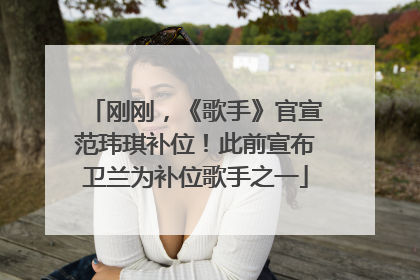 刚刚，《歌手》官宣范玮琪补位！此前宣布卫兰为补位歌手之一