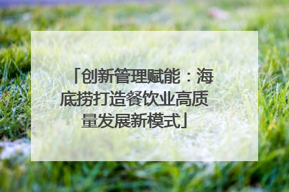 创新管理赋能：海底捞打造餐饮业高质量发展新模式