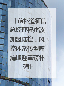 前朴道征信总经理程建波加盟陆控，风控体系转型阵痛期迎重磅补强