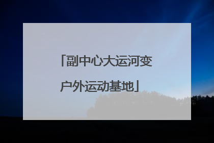 副中心大运河变户外运动基地