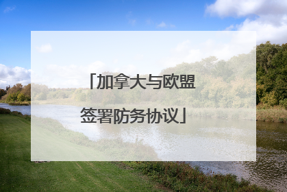 加拿大与欧盟签署防务协议