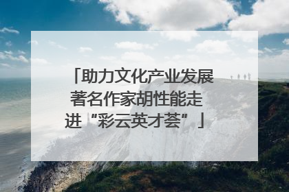 助力文化产业发展 著名作家胡性能走进“彩云英才荟”