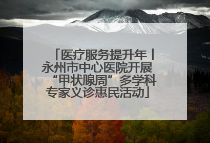 医疗服务提升年丨永州市中心医院开展“甲状腺周”多学科专家义诊惠民活动