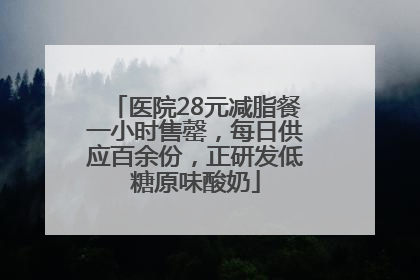 医院28元减脂餐一小时售罄，每日供应百余份，正研发低糖原味酸奶