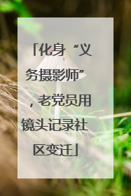化身“义务摄影师”，老党员用镜头记录社区变迁