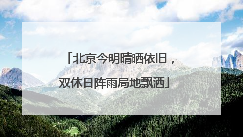 北京今明晴晒依旧，双休日阵雨局地飘洒