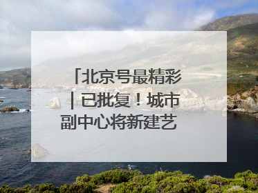北京号最精彩｜已批复！城市副中心将新建艺术休闲街区