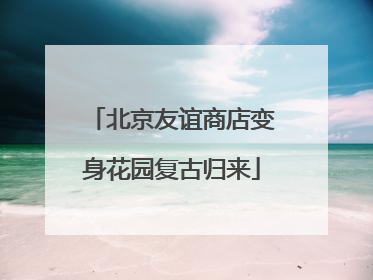 北京友谊商店变身花园复古归来