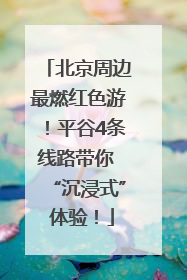 北京周边最燃红色游！平谷4条线路带你 “沉浸式” 体验！