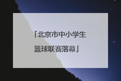 北京市中小学生篮球联赛落幕