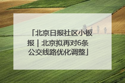 北京日报社区小板报｜北京拟再对6条公交线路优化调整