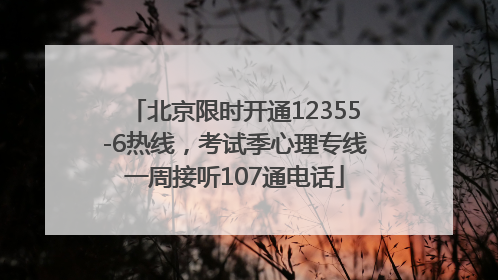北京限时开通12355-6热线，考试季心理专线一周接听107通电话