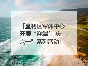 垦利区军休中心开展“迎端午 庆六一”系列活动