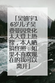 吴镇宇16岁儿子吴费曼因变化太大登上热搜，本人晒搞怪照：如果不喜欢现在的我可以离开