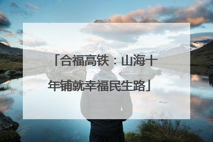 合福高铁：山海十年铺就幸福民生路