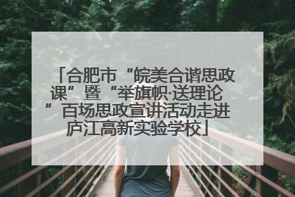 合肥市“皖美合谐思政课”暨“举旗帜·送理论”百场思政宣讲活动走进庐江高新实验学校