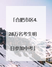 合肥市区4.28万名考生明日参加中考