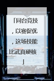 同台竞技，以赛促优，这场技能比武真硬核