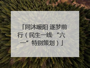 同沐暖阳 逐梦前行（民生一线·“六一”特别策划）