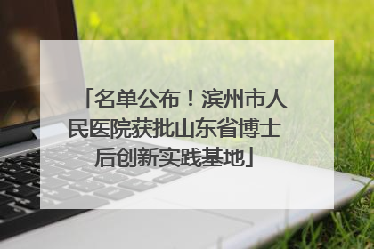 名单公布！滨州市人民医院获批山东省博士后创新实践基地