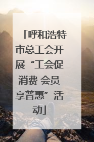 呼和浩特市总工会开展“工会促消费 会员享普惠”活动