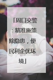 周口交警：精准施策除隐患，便民利企优环境