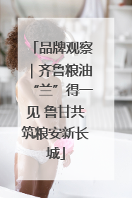品牌观察｜齐鲁粮油“兰”得一见 鲁甘共筑粮安新长城