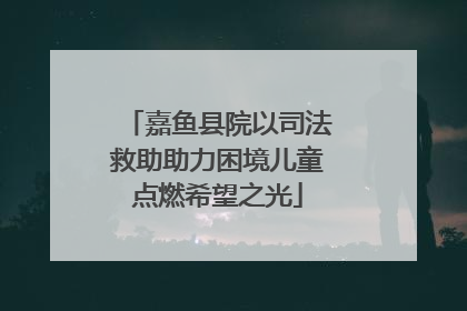 嘉鱼县院以司法救助助力困境儿童点燃希望之光