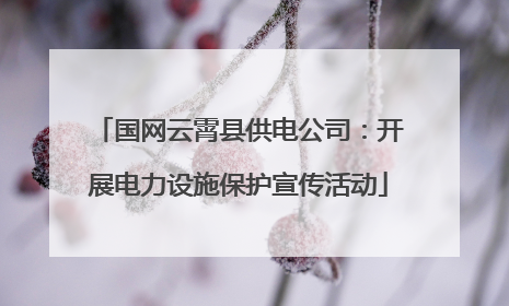 国网云霄县供电公司：开展电力设施保护宣传活动