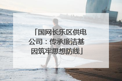 国网长乐区供电公司：传承廉洁基因筑牢思想防线