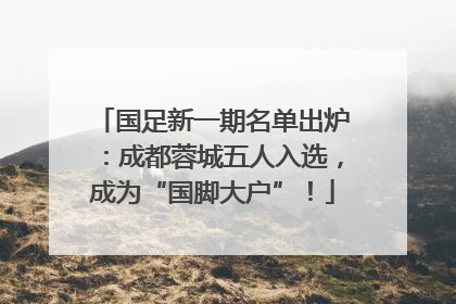 国足新一期名单出炉：成都蓉城五人入选，成为“国脚大户”！