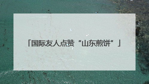 国际友人点赞“山东煎饼”
