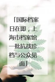 国际档案日在即，上海市档案馆一批抗战珍档与公众见面