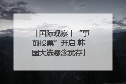 国际观察丨“事前投票”开启 韩国大选悬念犹存