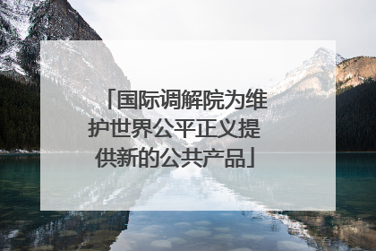 国际调解院为维护世界公平正义提供新的公共产品