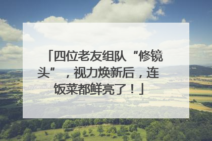 四位老友组队“修镜头”，视力焕新后，连饭菜都鲜亮了！