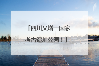 四川又增一国家考古遗址公园！
