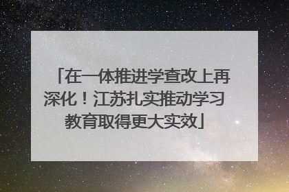 在一体推进学查改上再深化！江苏扎实推动学习教育取得更大实效