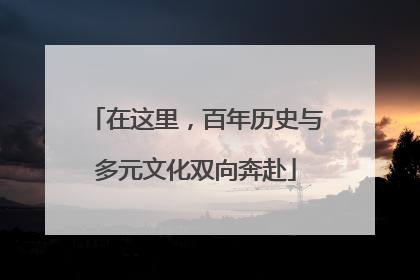 在这里，百年历史与多元文化双向奔赴