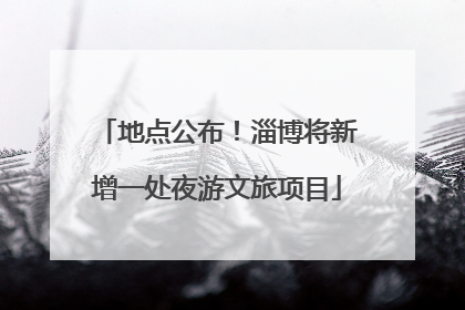 地点公布！淄博将新增一处夜游文旅项目