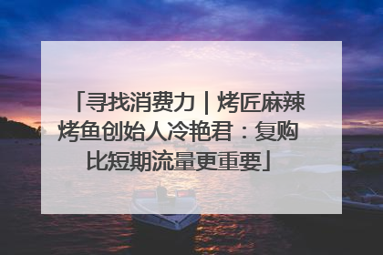 寻找消费力｜烤匠麻辣烤鱼创始人冷艳君：复购比短期流量更重要