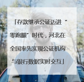 存款继承公证迈进“零跑腿”时代，河北在全国率先实现公证机构与银行数据实时交互