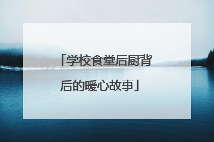 学校食堂后厨背后的暖心故事